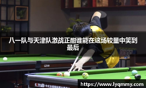八一队与天津队激战正酣谁能在这场较量中笑到最后
