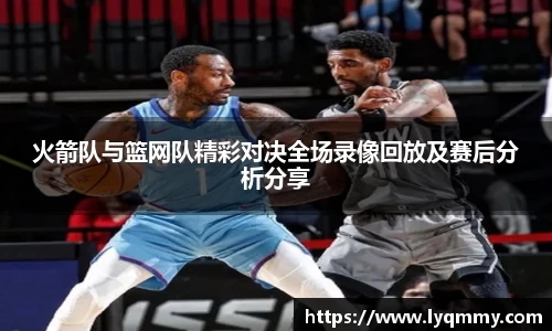 火箭队与篮网队精彩对决全场录像回放及赛后分析分享