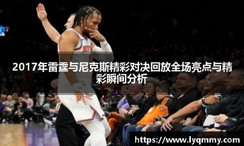 2017年雷霆与尼克斯精彩对决回放全场亮点与精彩瞬间分析