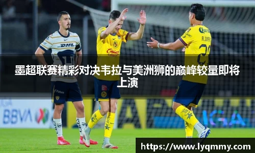墨超联赛精彩对决韦拉与美洲狮的巅峰较量即将上演